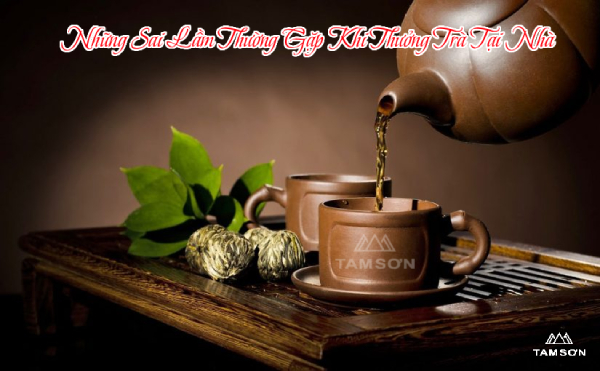 Những Sai Lầm Thường Gặp Khi Thưởng Trà Tại Nhà