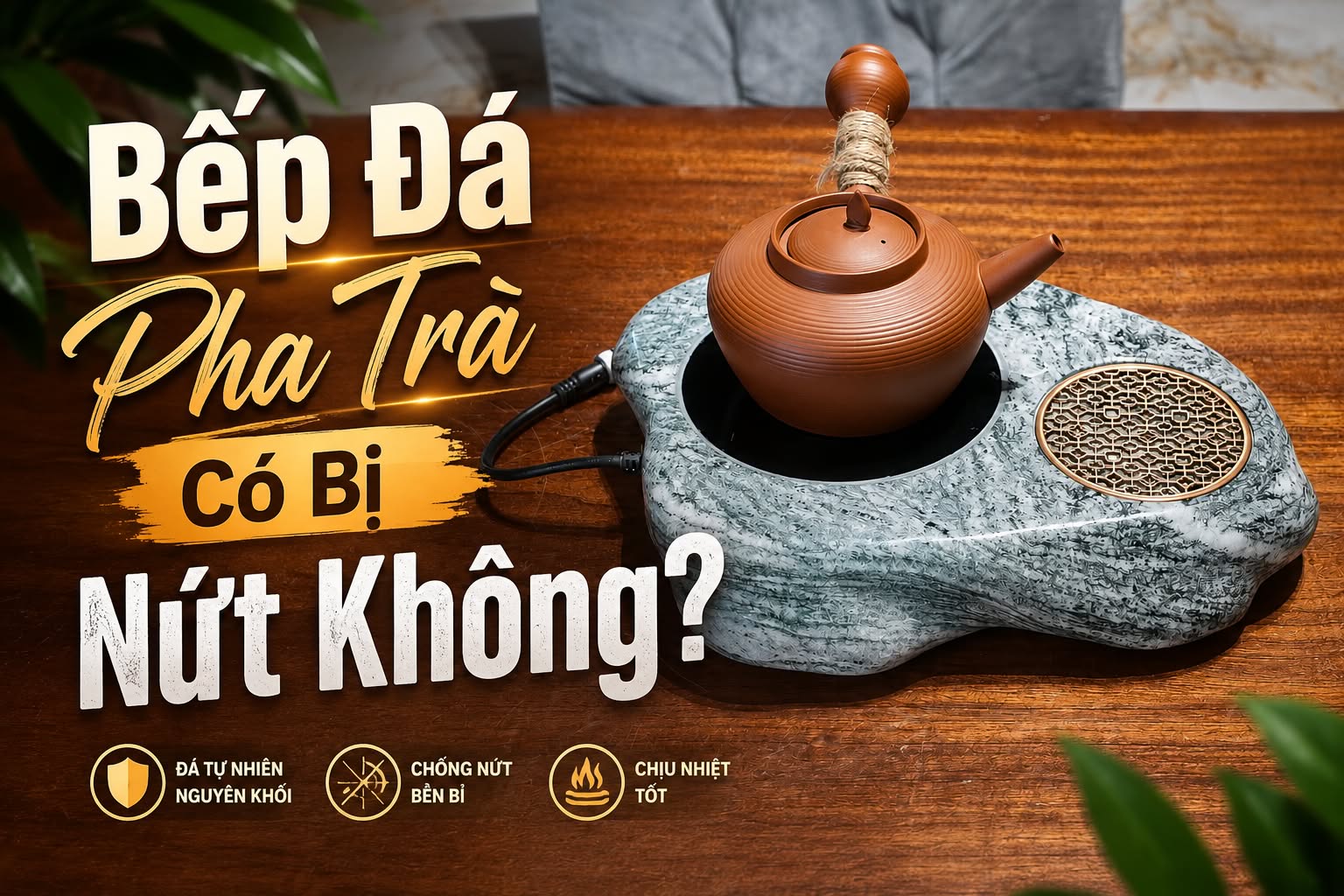 Bếp Đá Pha Trà Có Bị Nứt Không? Ba Nguyên Nhân Thường Gặp