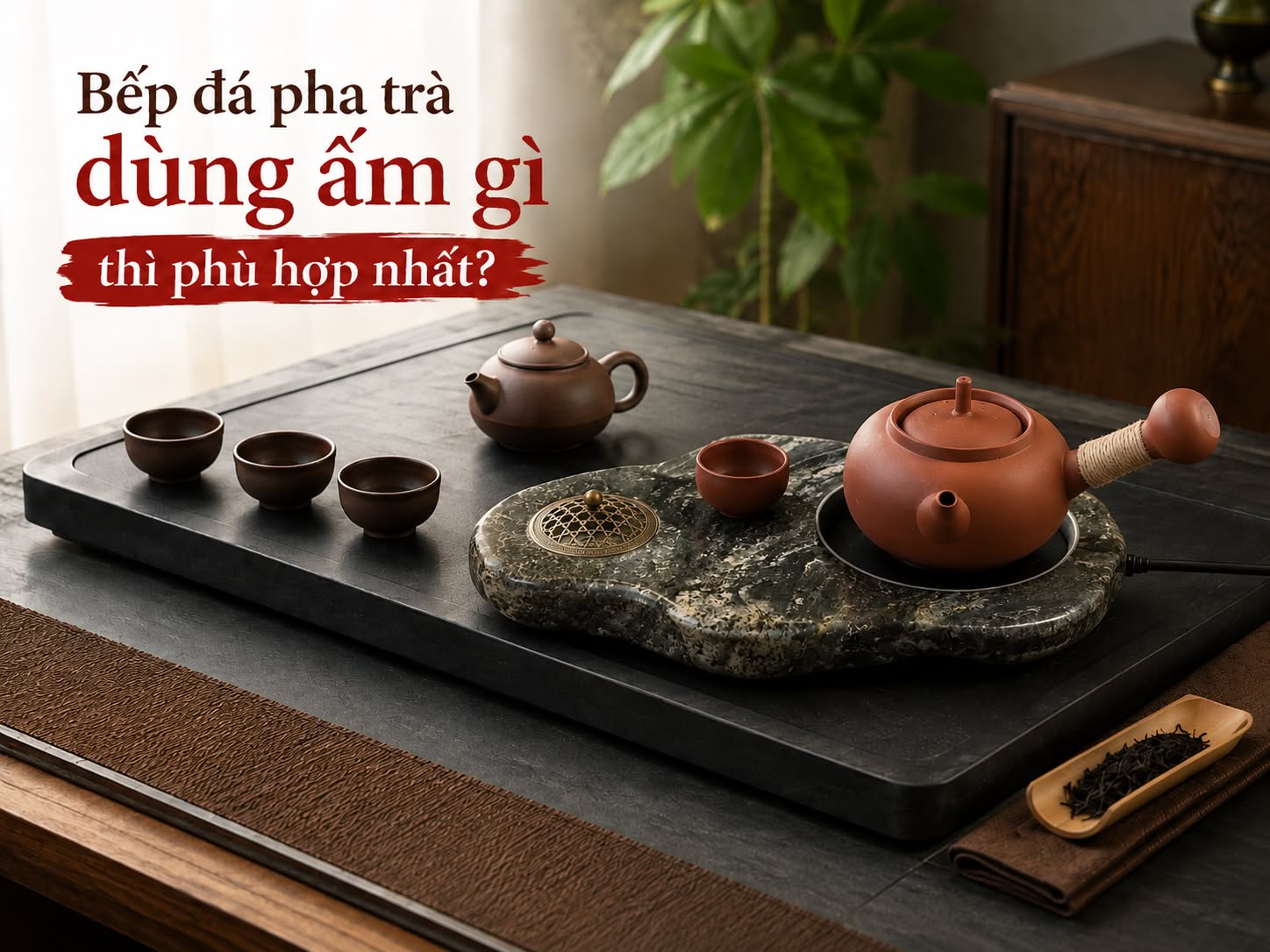 Bếp đá pha trà dùng ấm gì thì phù hợp nhất?